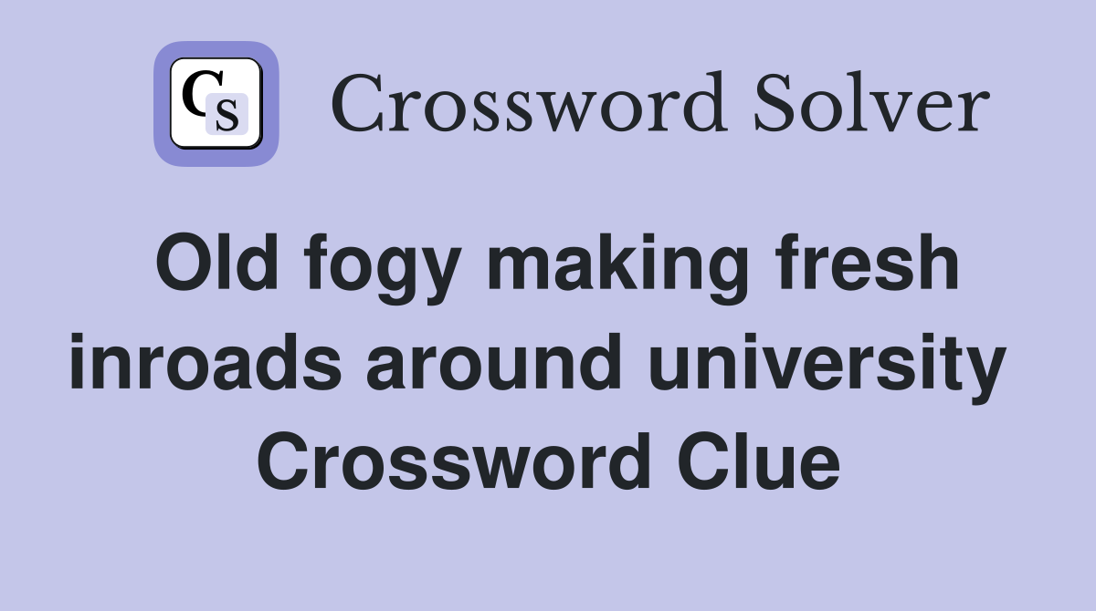 Old fogy making fresh inroads around university  Crossword Clue