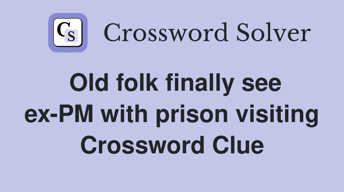 Old folk finally see ex-PM with prison visiting Crossword Clue