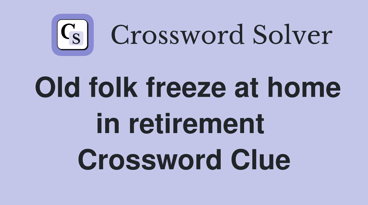 Old folk freeze at home in retirement  Crossword Clue