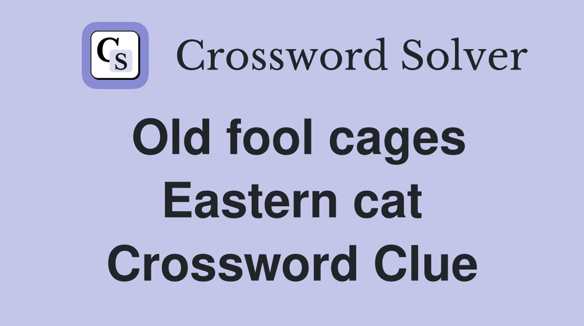 Old fool cages Eastern cat Crossword Clue