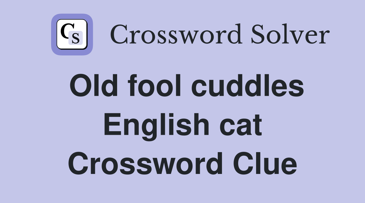 Old fool cuddles English cat Crossword Clue