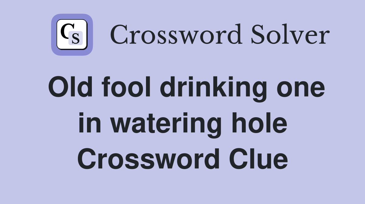 Old fool drinking one in watering hole Crossword Clue