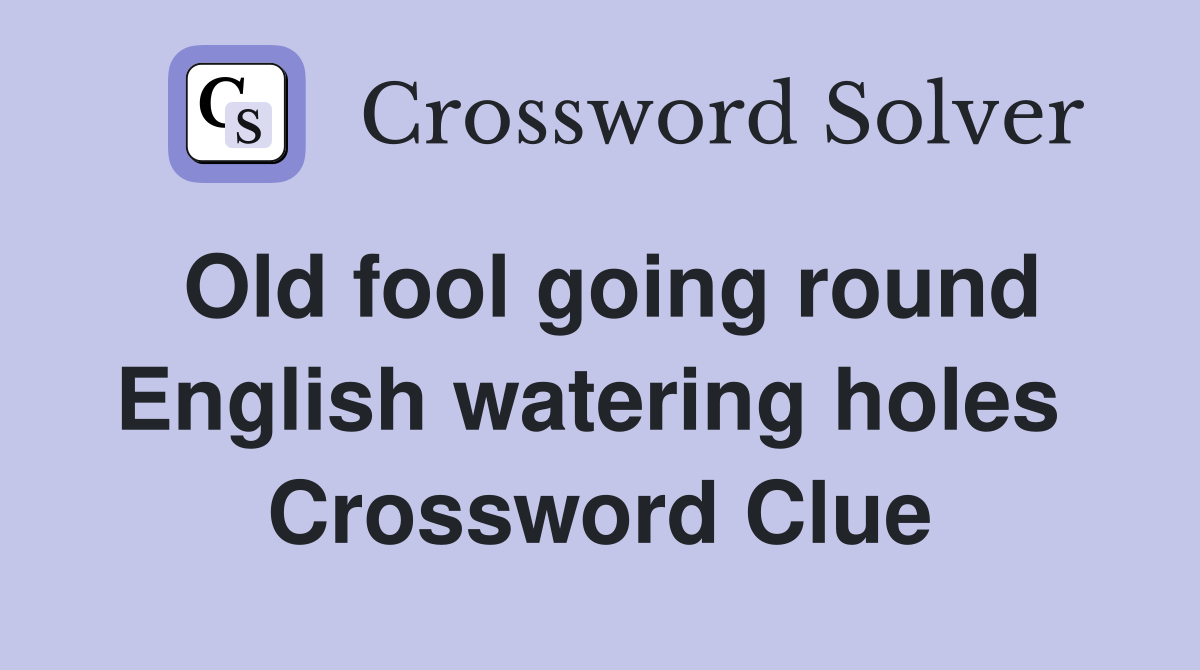 Old fool going round English watering holes  Crossword Clue