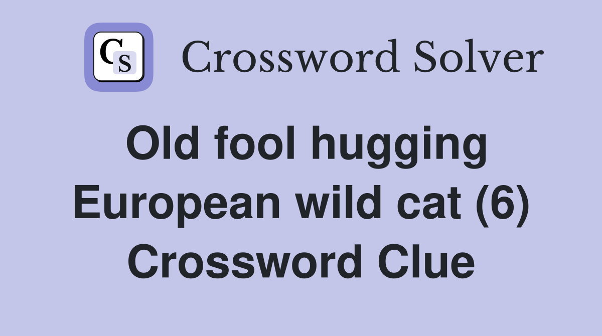 Old fool hugging European wild cat (6) Crossword Clue