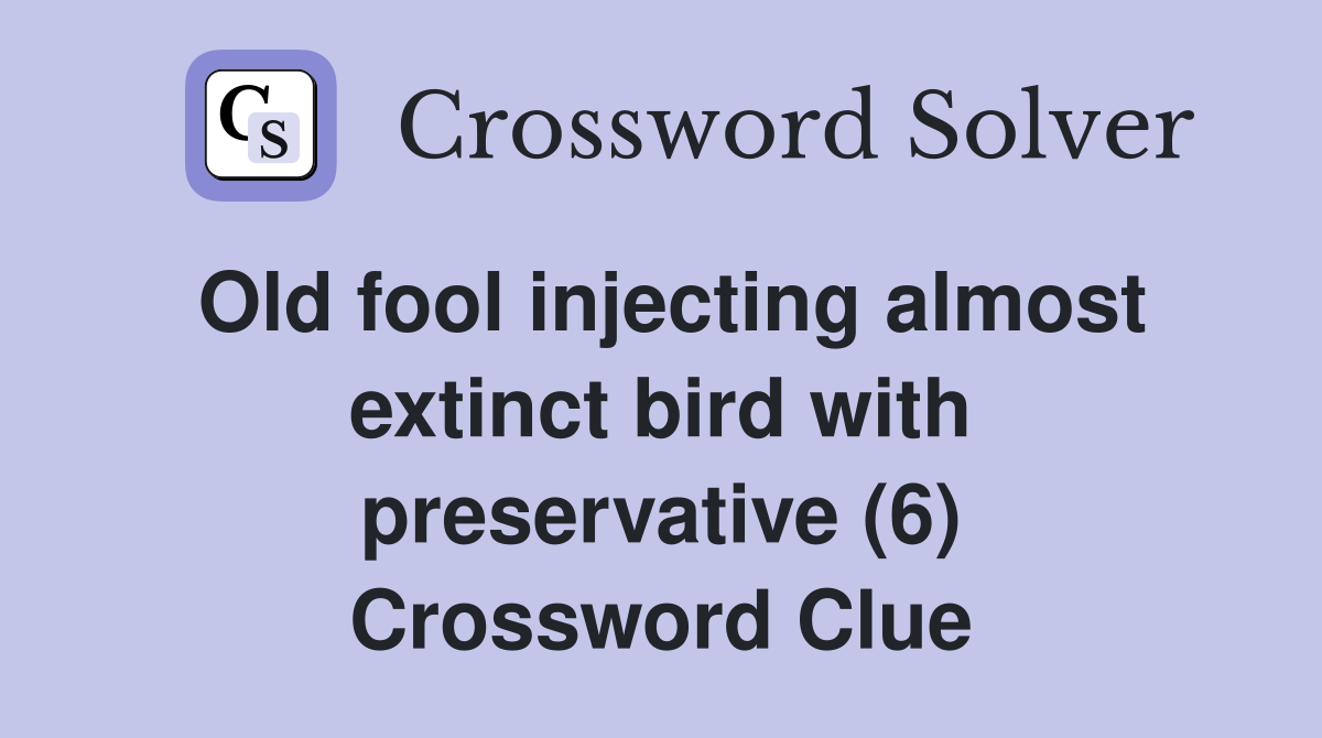 Old fool injecting almost extinct bird with preservative (6) Crossword Clue