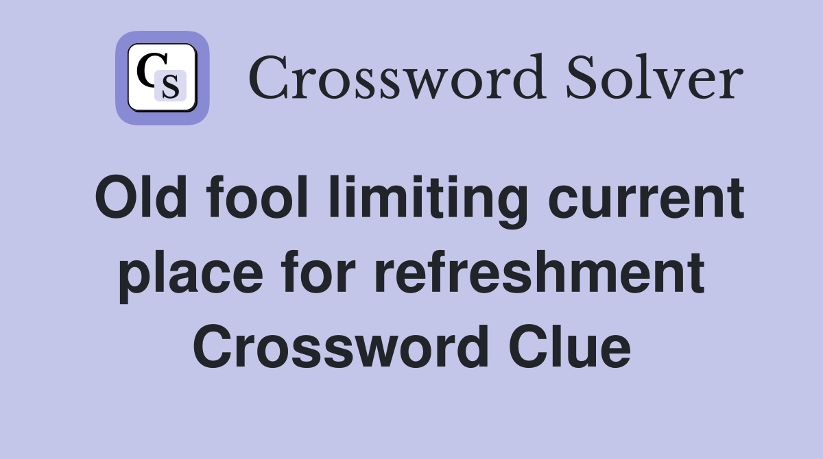 Old fool limiting current place for refreshment Crossword Clue