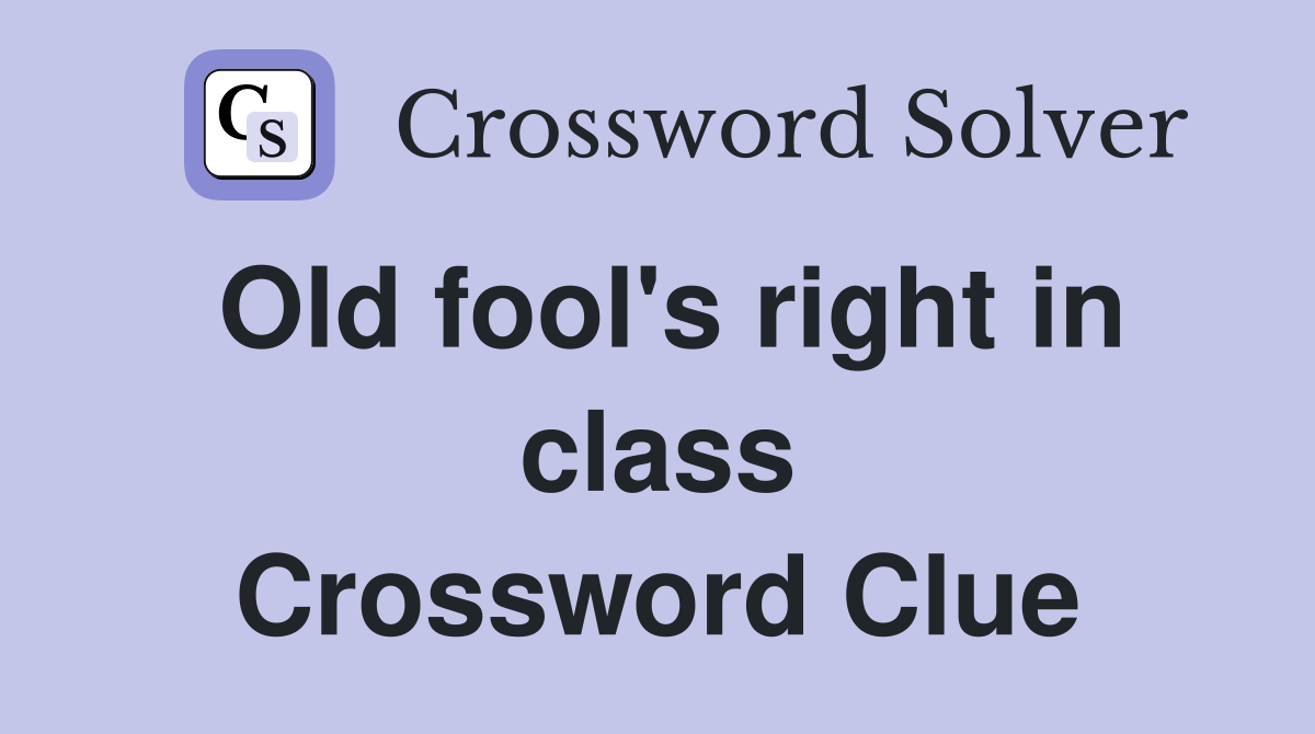 Old fool's right in class Crossword Clue