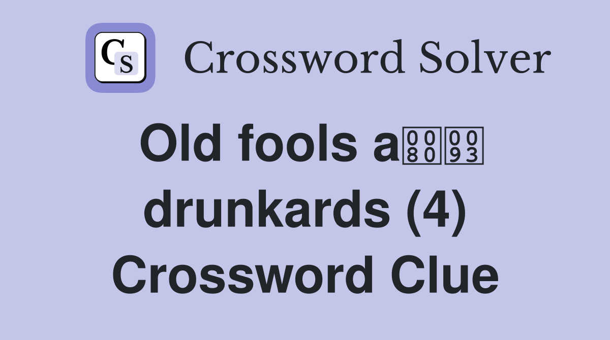 Old fools a drunkards (4) Crossword Clue