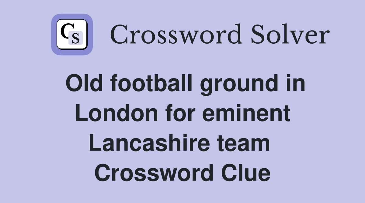 Old football ground in London for eminent Lancashire team  Crossword Clue