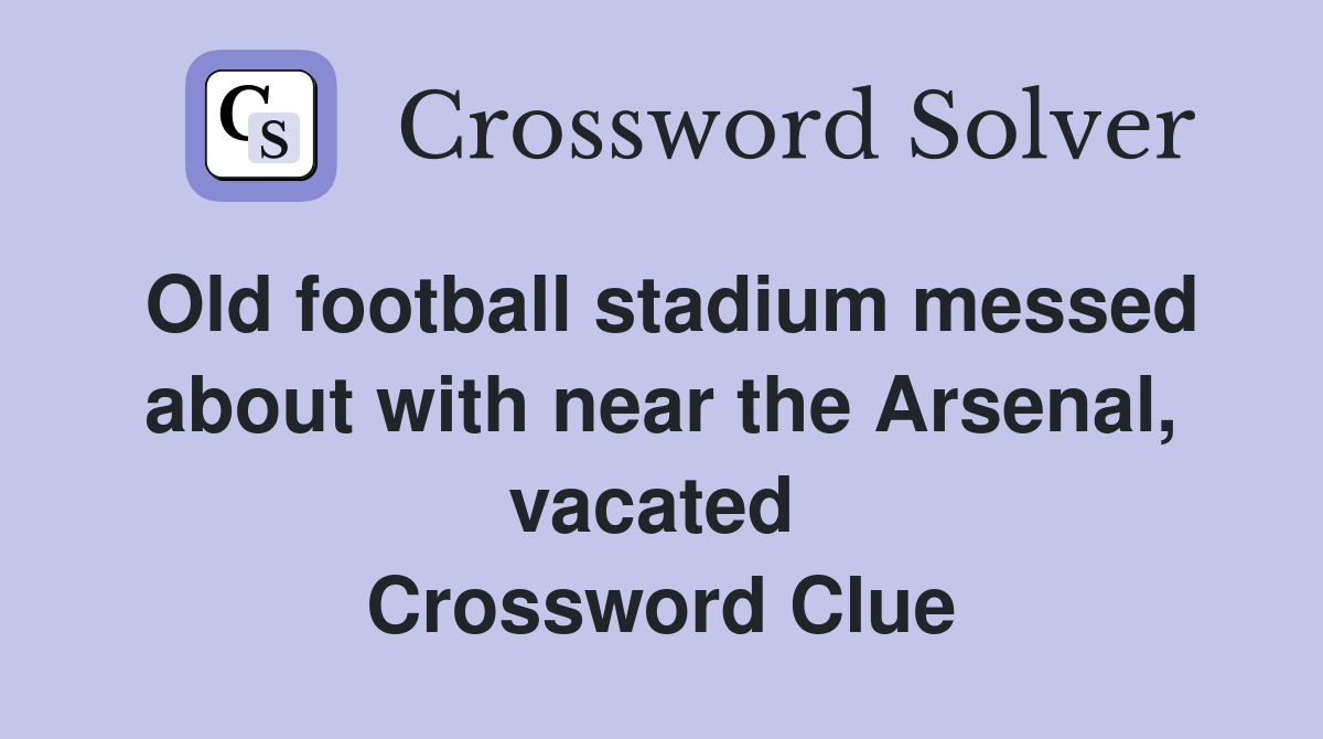 Old football stadium messed about with near the Arsenal, vacated  Crossword Clue
