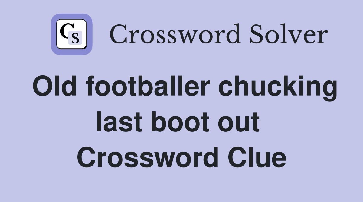 Old footballer chucking last boot out  Crossword Clue