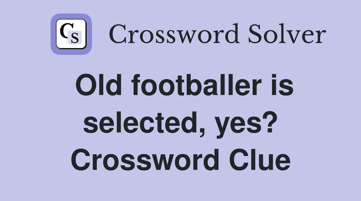 Old footballer is selected, yes? Crossword Clue