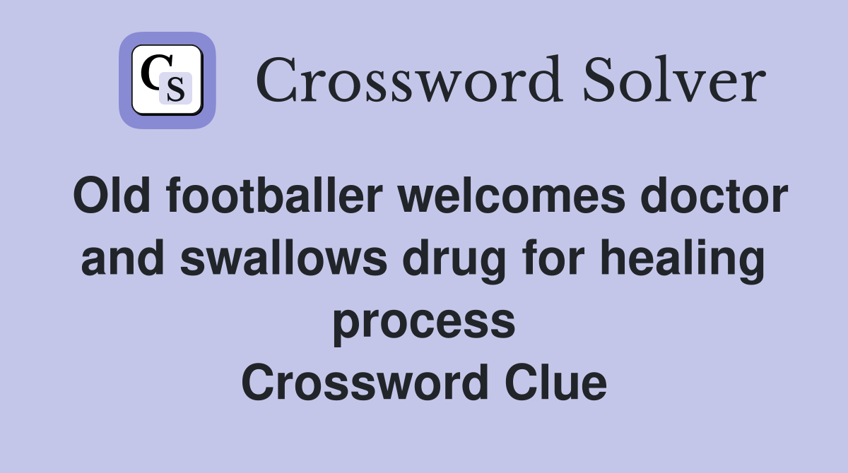 Old footballer welcomes doctor and swallows drug for healing process Crossword Clue