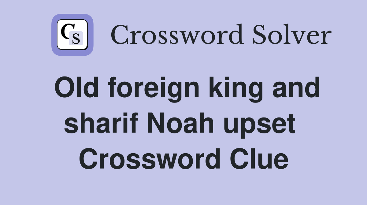 Old foreign king and sharif Noah upset  Crossword Clue