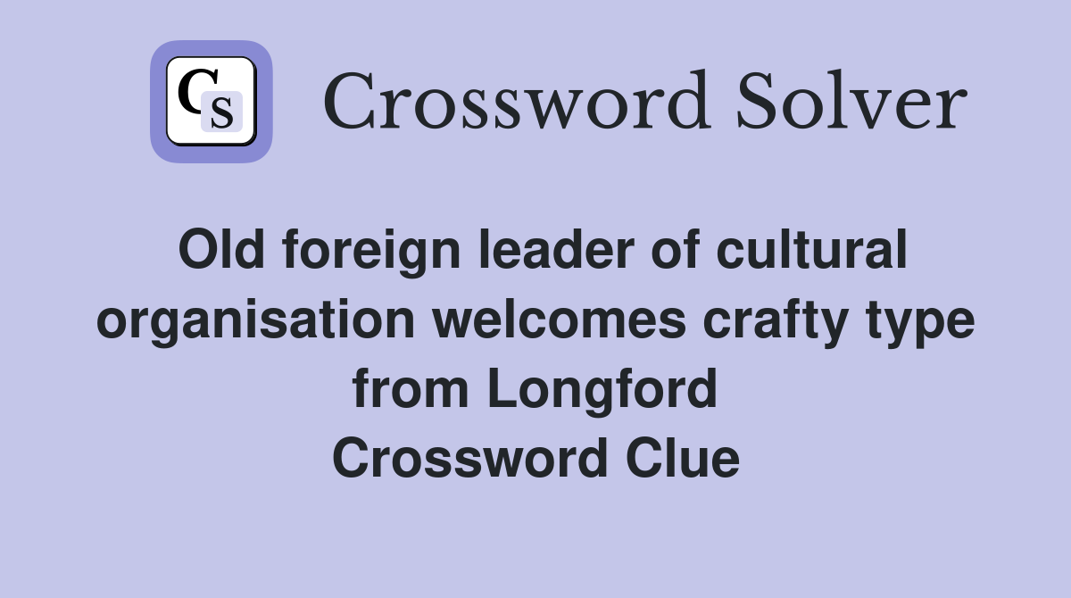 Old foreign leader of cultural organisation welcomes crafty type from Longford Crossword Clue