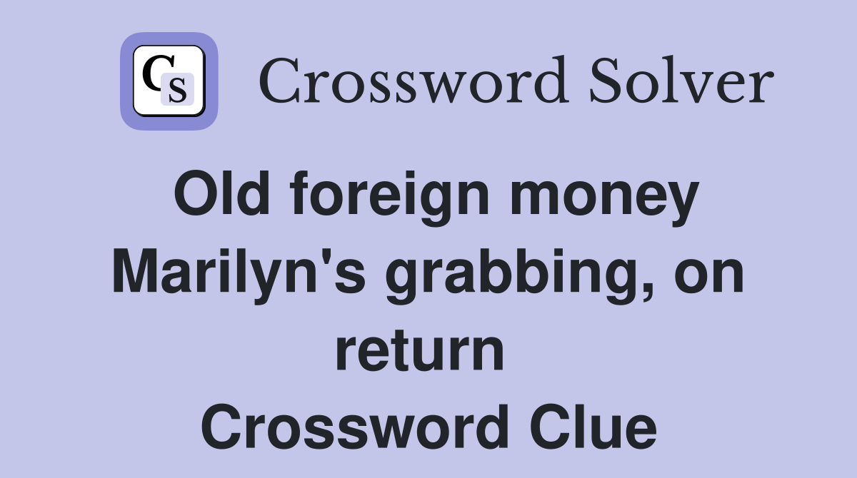 Old foreign money Marilyn's grabbing, on return  Crossword Clue