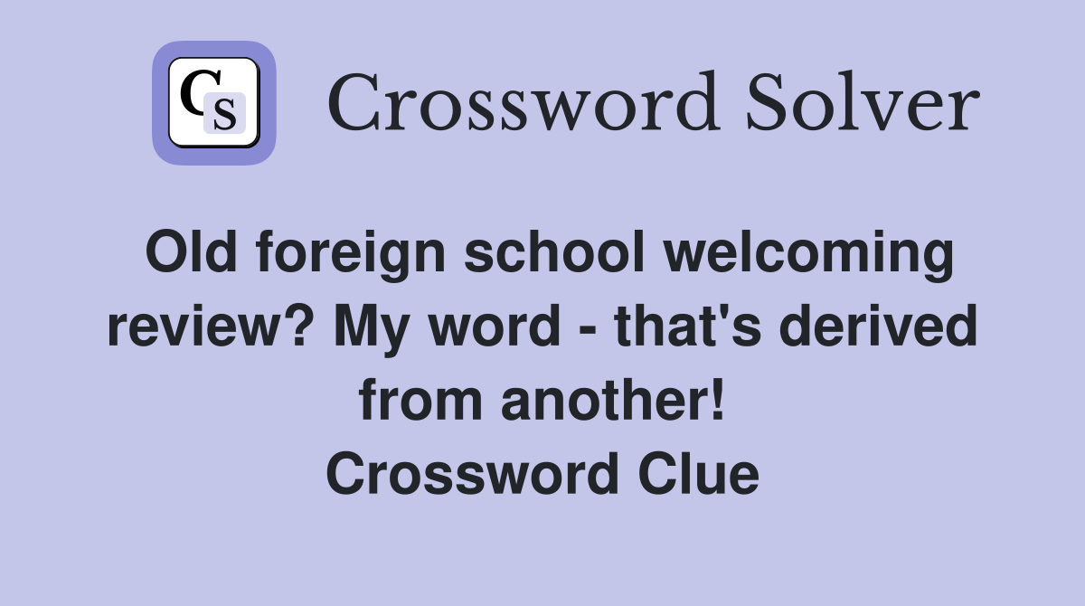 Old foreign school welcoming review? My word - that's derived from another! Crossword Clue