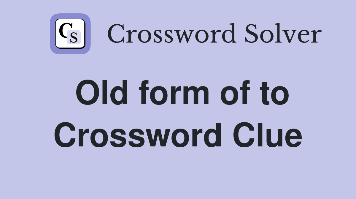Old form of to Crossword Clue