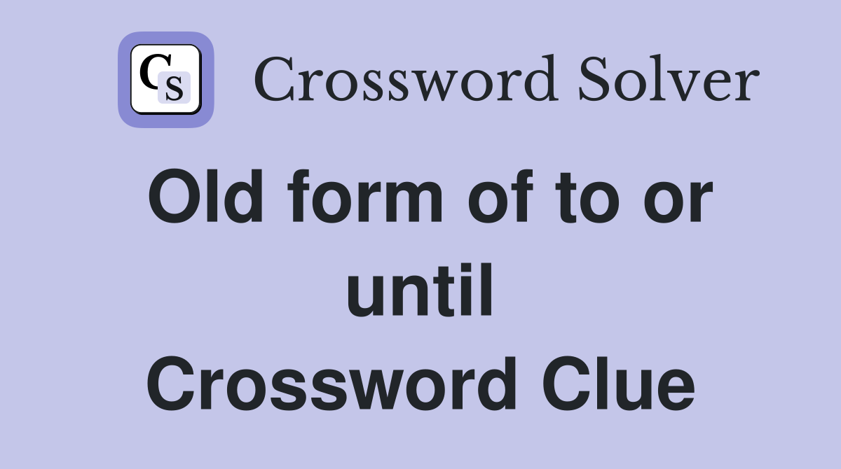 Old form of to or until Crossword Clue