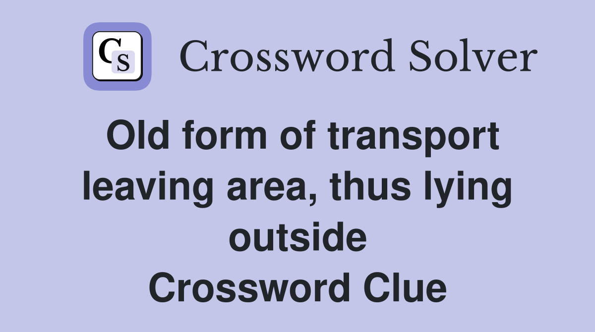Old form of transport leaving area, thus lying outside Crossword Clue