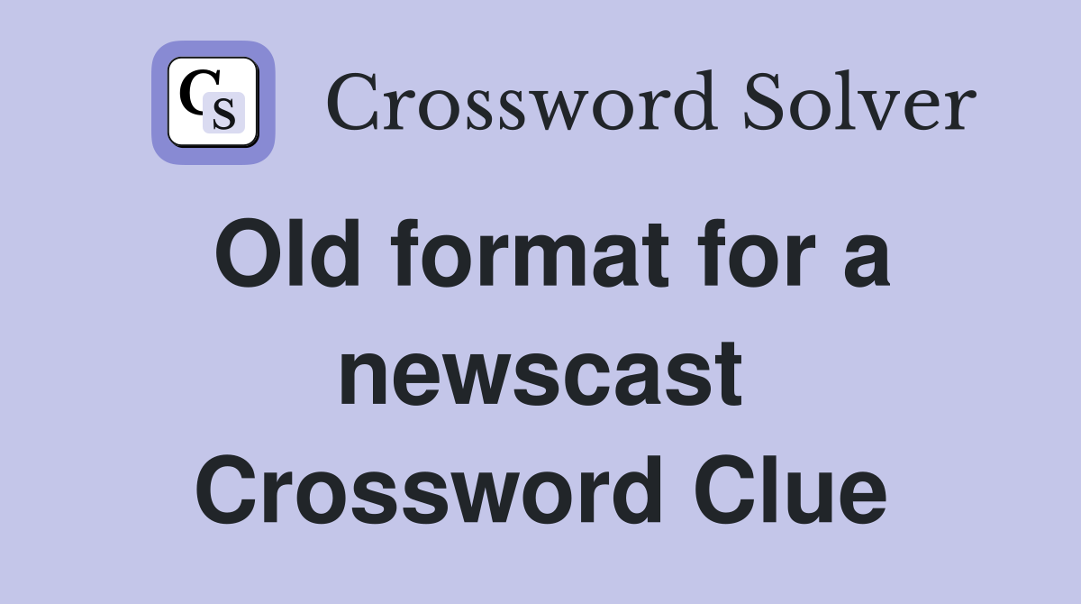 Old format for a newscast Crossword Clue