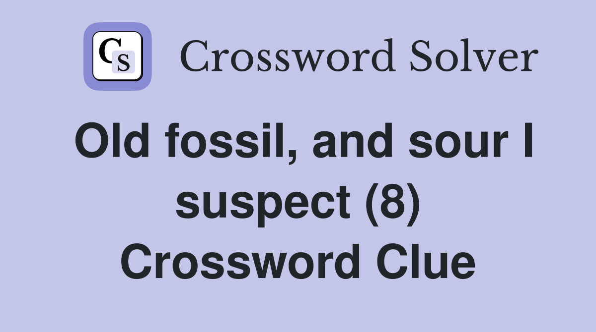 Old fossil, and sour I suspect (8) Crossword Clue