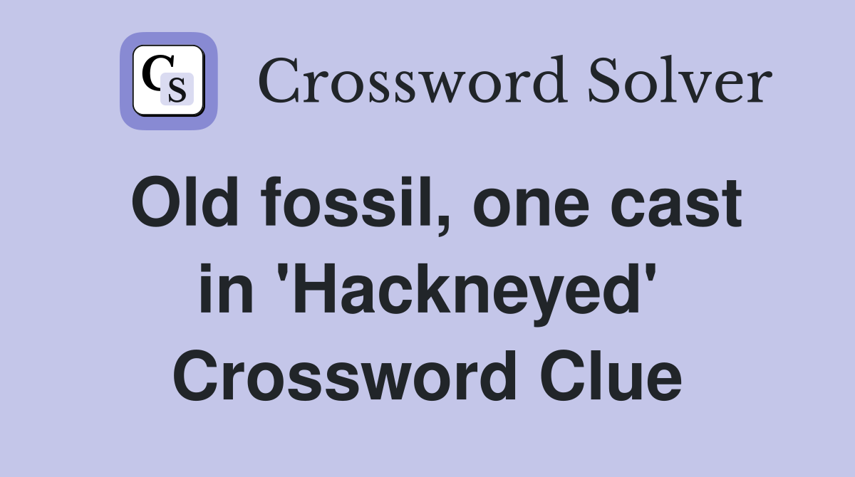 Old fossil, one cast in 'Hackneyed' Crossword Clue
