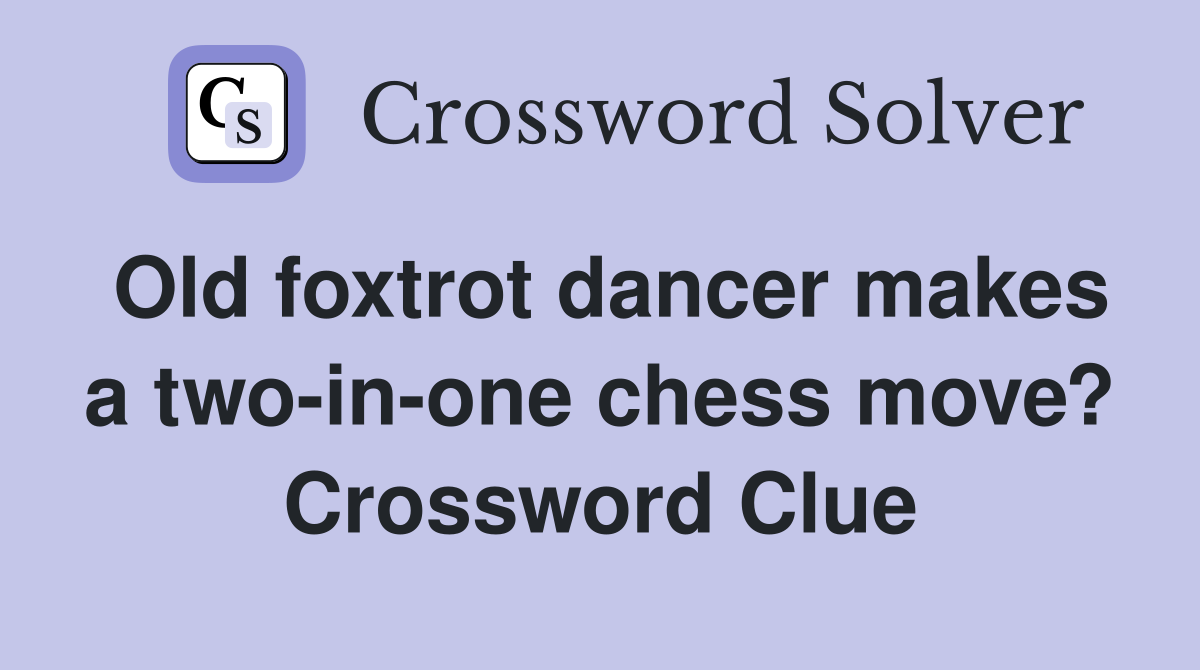 Old foxtrot dancer makes a two-in-one chess move? Crossword Clue