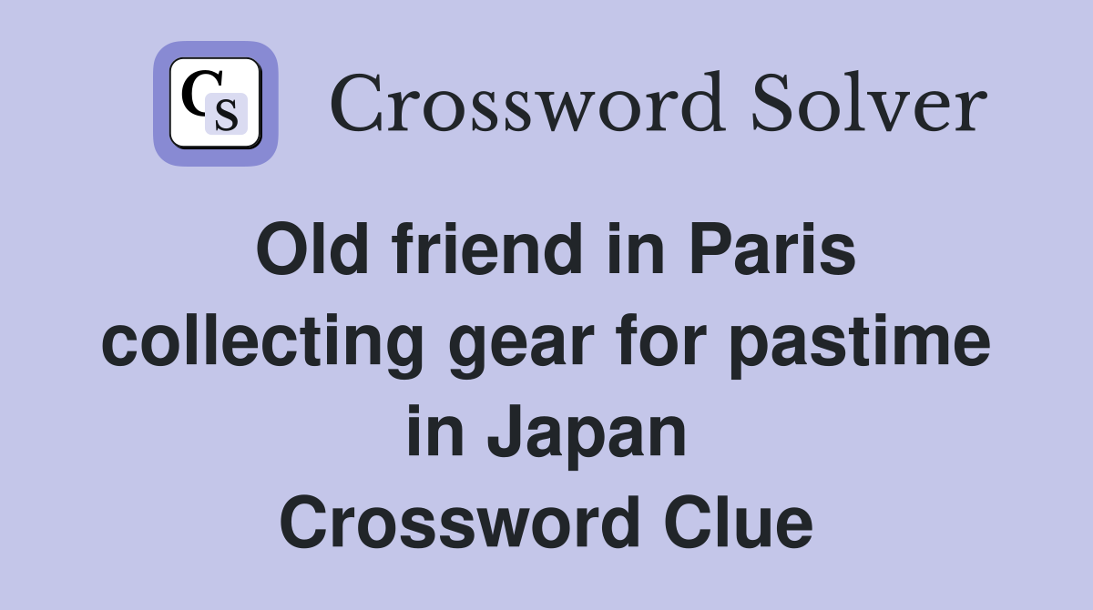 Old friend in Paris collecting gear for pastime in Japan Crossword Clue