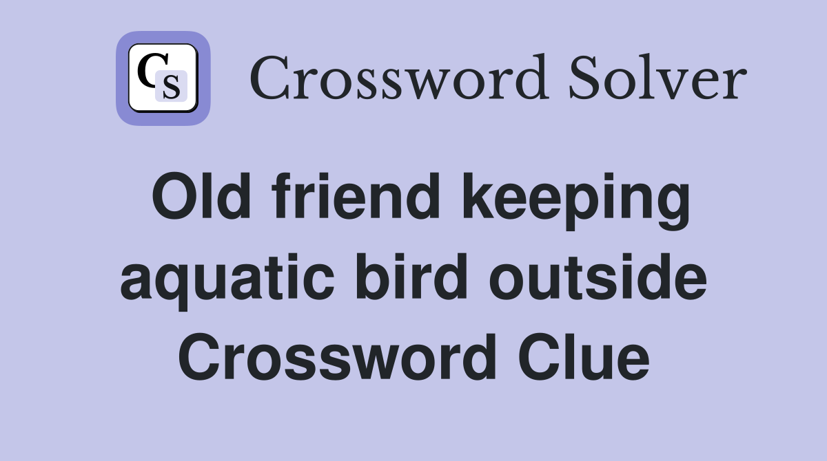 Old friend keeping aquatic bird outside Crossword Clue