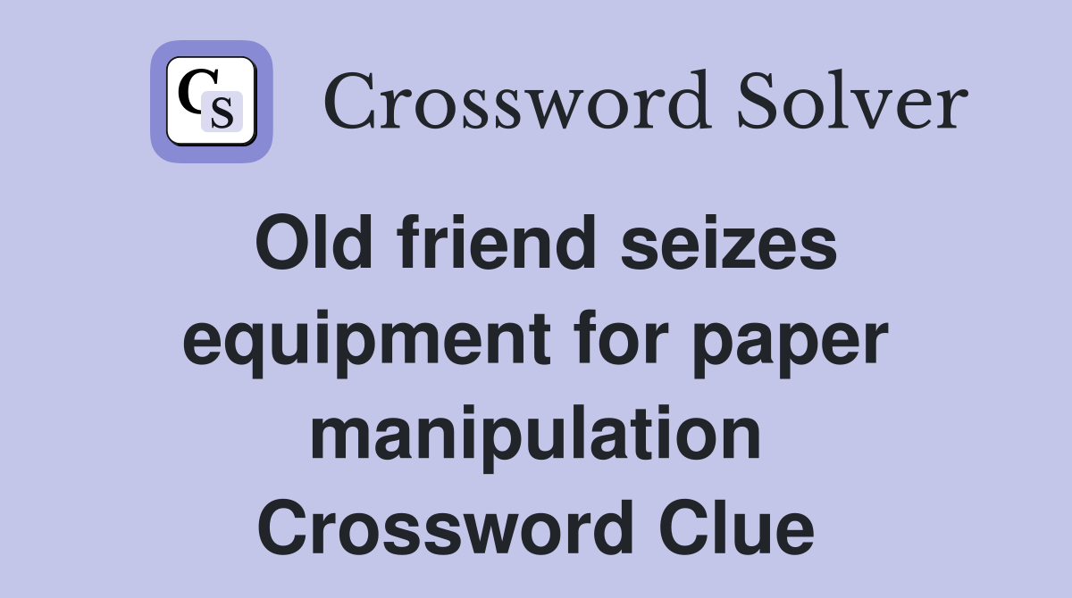 Old friend seizes equipment for paper manipulation Crossword Clue