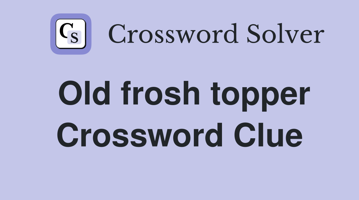 Old frosh topper Crossword Clue