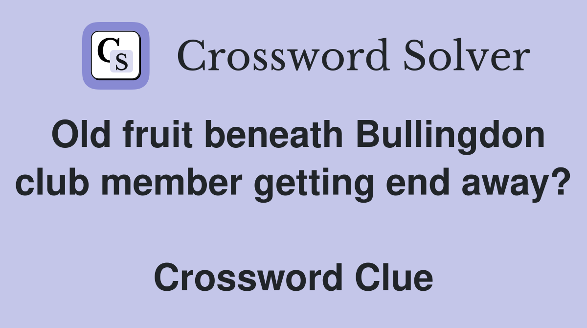 Old fruit beneath Bullingdon club member getting end away?  Crossword Clue