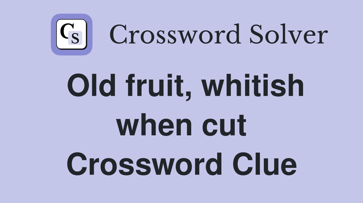 Old fruit, whitish when cut Crossword Clue
