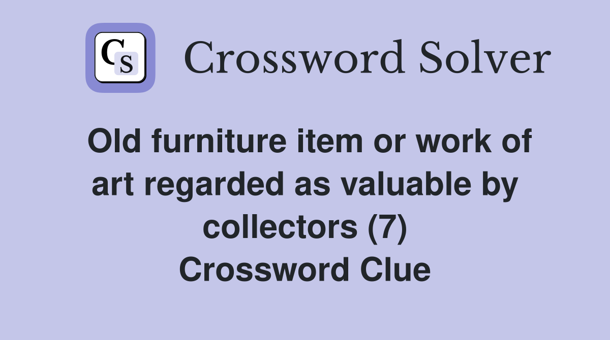Old furniture item or work of art regarded as valuable by collectors (7) Crossword Clue