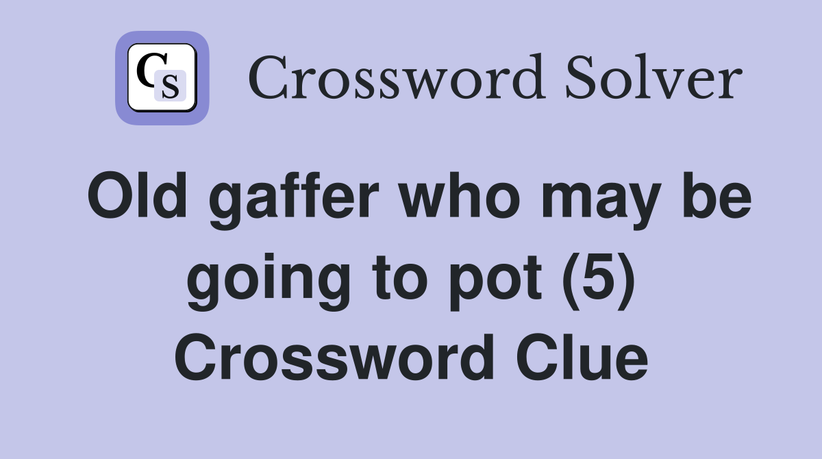 Old gaffer who may be going to pot (5) Crossword Clue