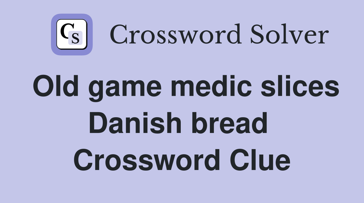 Old game medic slices Danish bread  Crossword Clue
