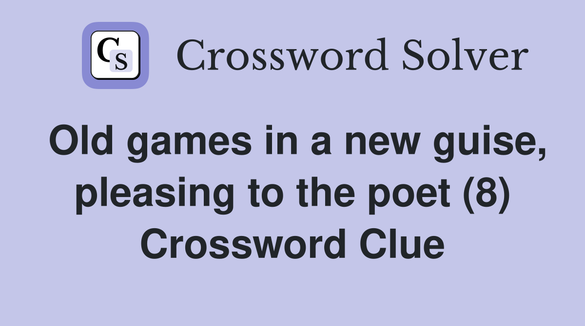 Old games in a new guise, pleasing to the poet (8) Crossword Clue