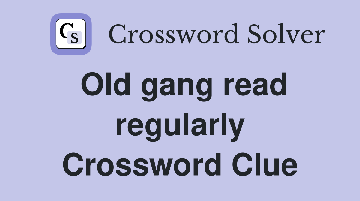 Old gang read regularly Crossword Clue