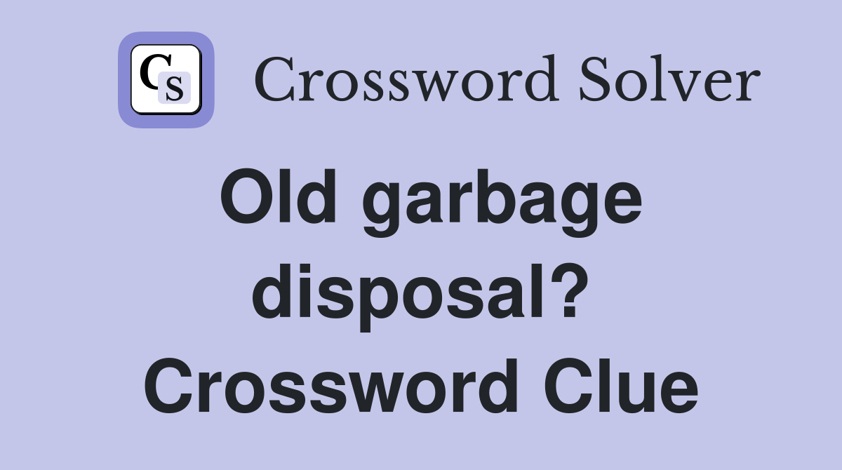 Old garbage disposal? Crossword Clue