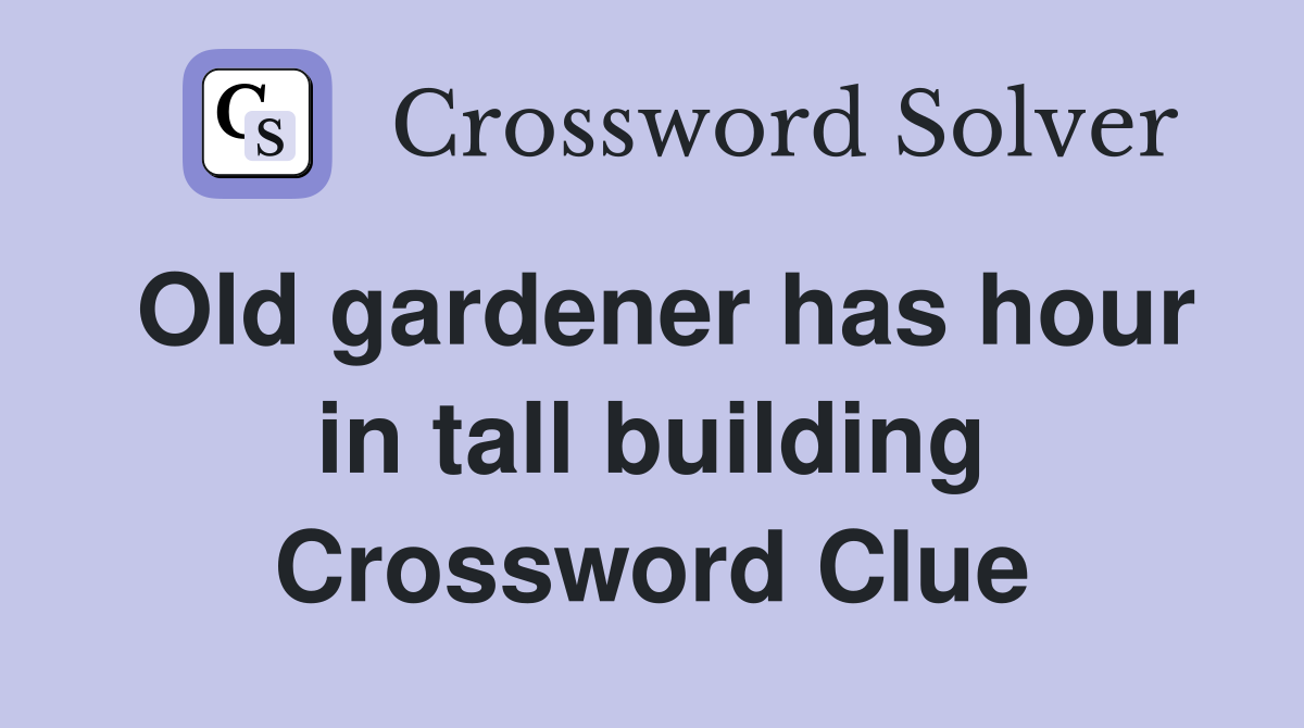 Old gardener has hour in tall building Crossword Clue