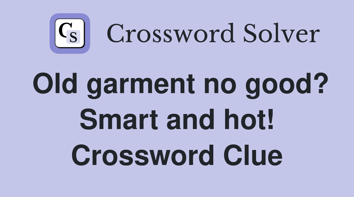 Old garment no good? Smart and hot! Crossword Clue