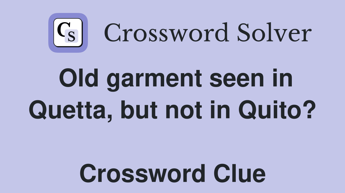 Old garment seen in Quetta, but not in Quito?  Crossword Clue