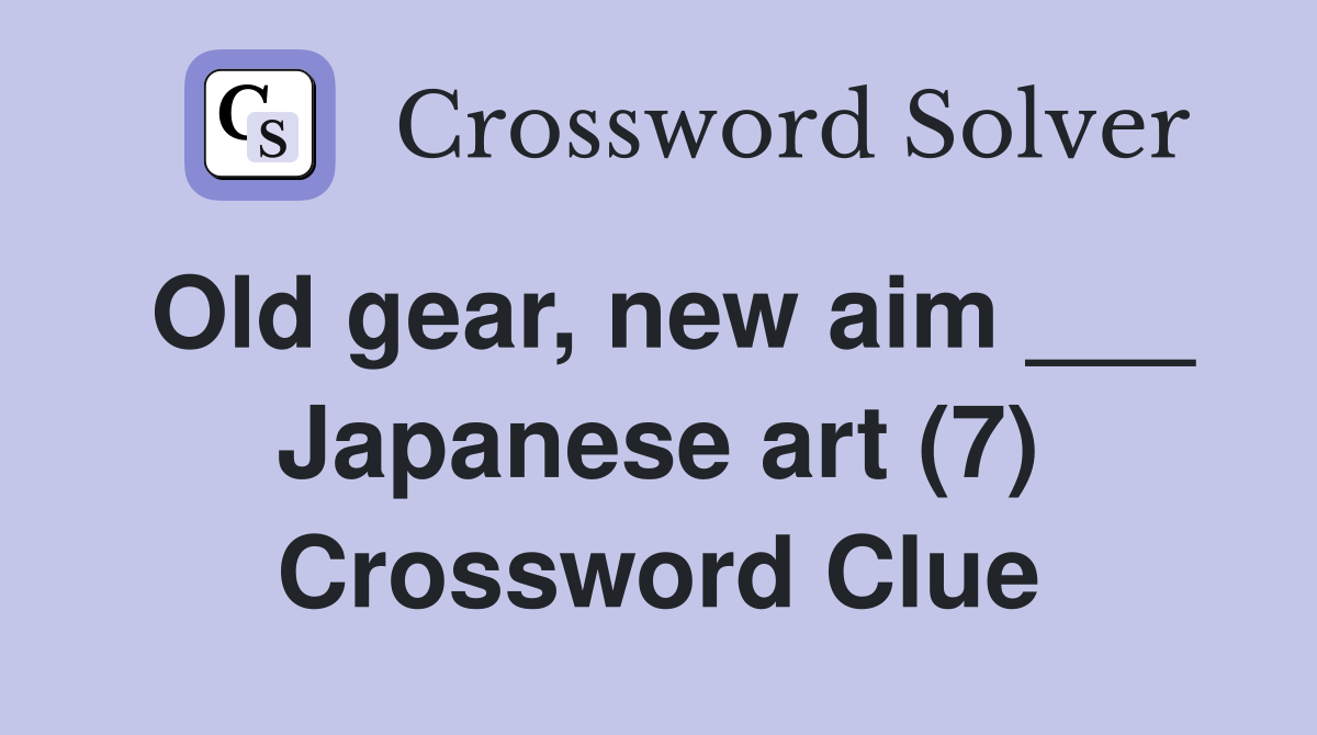 Old gear, new aim ___ Japanese art (7) Crossword Clue