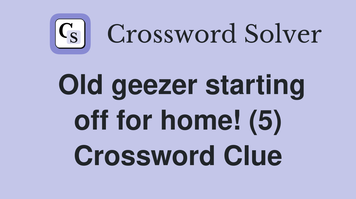 Old geezer starting off for home! (5) Crossword Clue