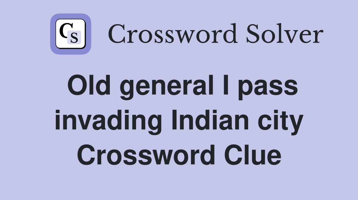 Old general I pass invading Indian city Crossword Clue