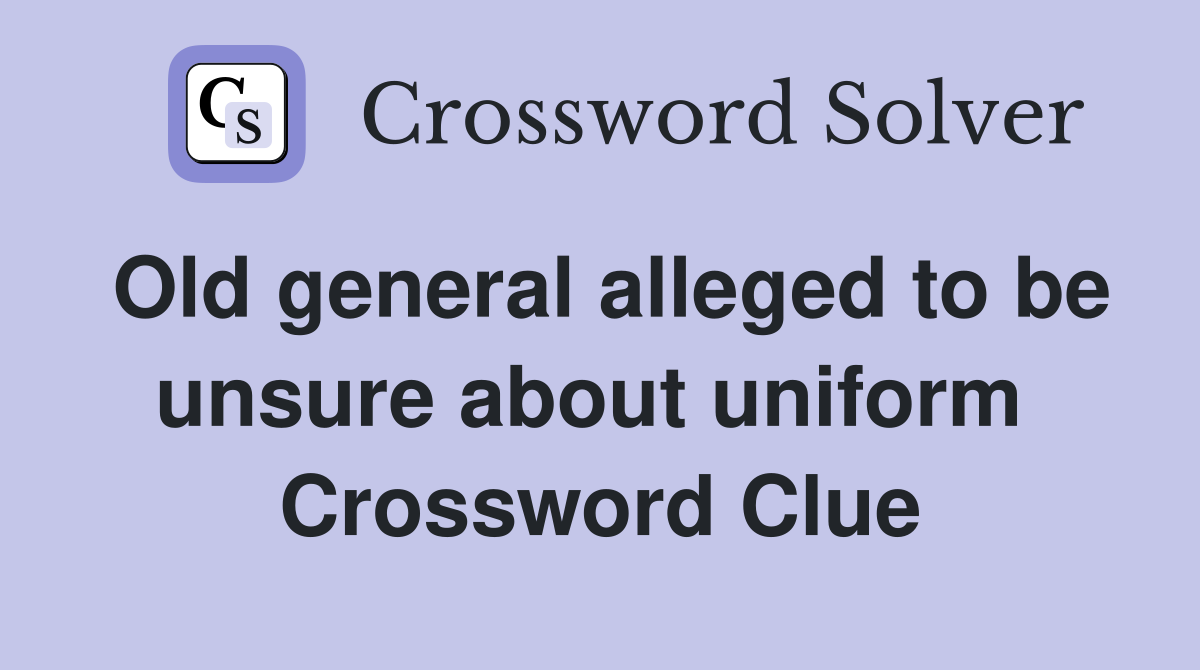Old general alleged to be unsure about uniform  Crossword Clue