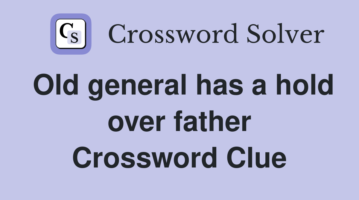 Old general has a hold over father Crossword Clue