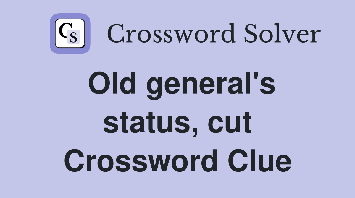 Old general's status, cut Crossword Clue