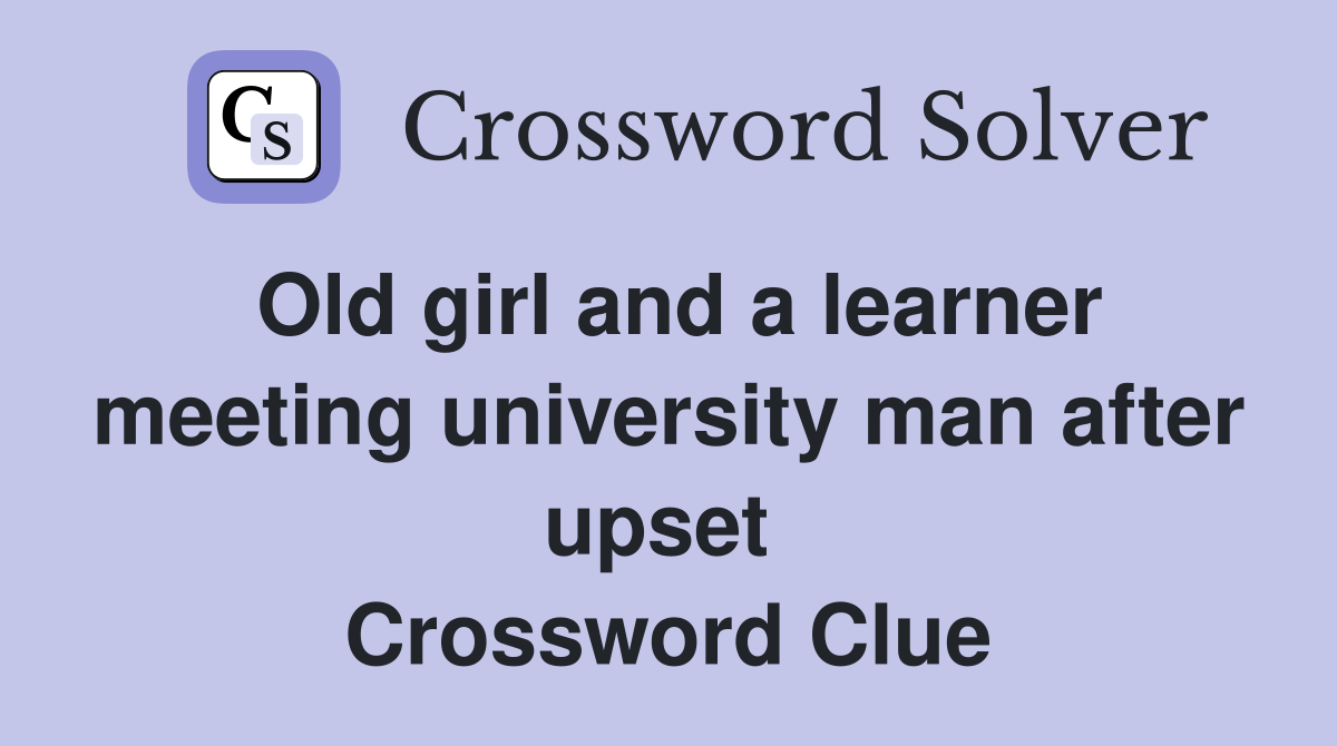 Old girl and a learner meeting university man after upset  Crossword Clue